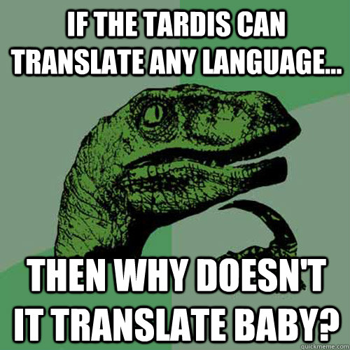 if the Tardis can translate any language... then why doesn't it translate baby? - if the Tardis can translate any language... then why doesn't it translate baby?  Philosoraptor