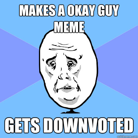 Makes a Okay Guy meme Gets downvoted  Okay Guy