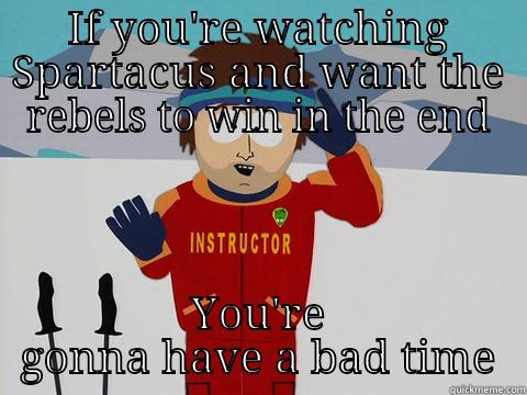 IF YOU'RE WATCHING SPARTACUS AND WANT THE REBELS TO WIN IN THE END YOU'RE GONNA HAVE A BAD TIME Youre gonna have a bad time