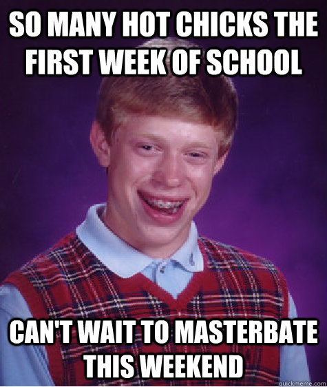 so many hot chicks the first week of school can't wait to masterbate this weekend  Bad Luck Brian