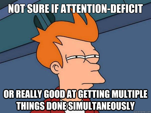 not sure if attention-deficit or really good at getting multiple things done simultaneously - not sure if attention-deficit or really good at getting multiple things done simultaneously  Futurama Fry