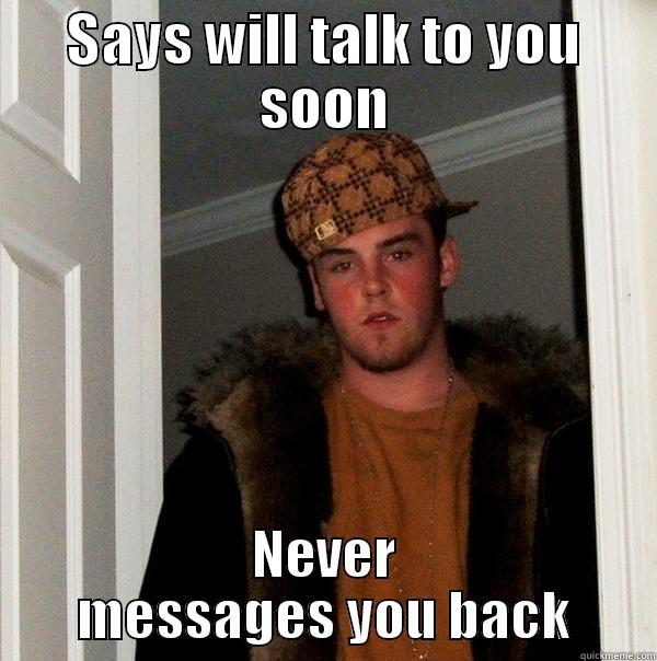 SAYS WILL TALK TO YOU SOON NEVER MESSAGES YOU BACK Scumbag Steve