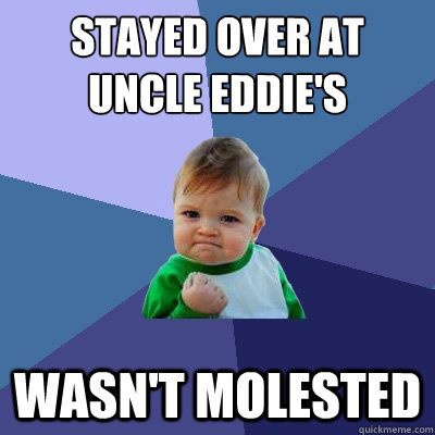 Stayed over at uncle eddie's wasn't molested - Stayed over at uncle eddie's wasn't molested  Success Kid