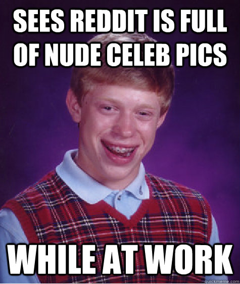 Sees Reddit is full of nude celeb pics While at work  Bad Luck Brian