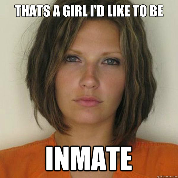 Thats a girl I'd like to be INMATE  Attractive Convict