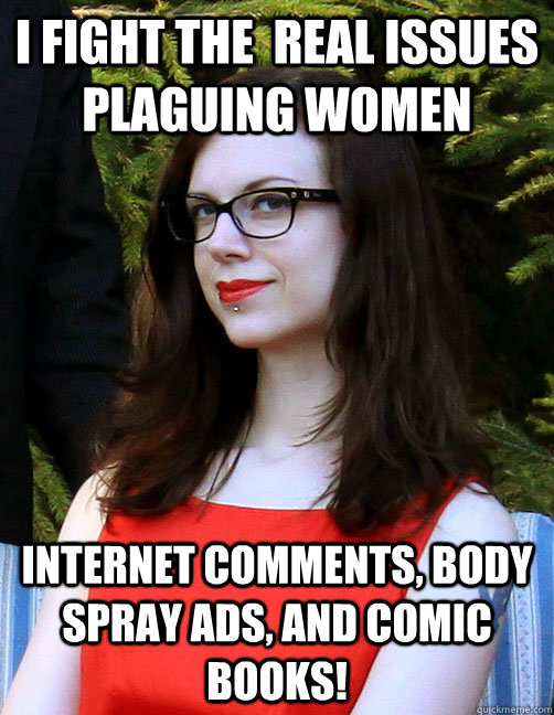 i fight the  real issues plaguing women internet comments, body spray ads, and comic books!  Hipster Feminist