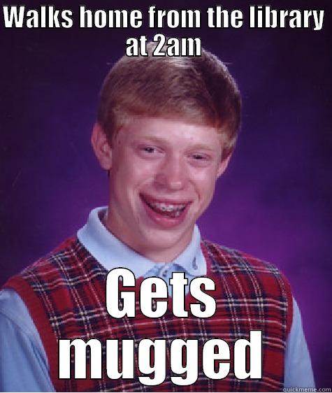 WALKS HOME FROM THE LIBRARY AT 2AM GETS MUGGED Bad Luck Brian