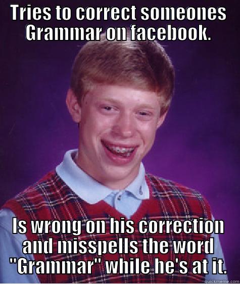 grammar nazi gone bad - TRIES TO CORRECT SOMEONES GRAMMAR ON FACEBOOK. IS WRONG ON HIS CORRECTION AND MISSPELLS THE WORD 