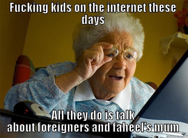 FUCKING KIDS ON THE INTERNET THESE DAYS ALL THEY DO IS TALK ABOUT FOREIGNERS AND FAHEEL'S MUM Grandma finds the Internet