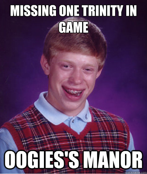 MISSING ONE TRINITY IN GAME OOGIES'S MANOR  Bad Luck Brian