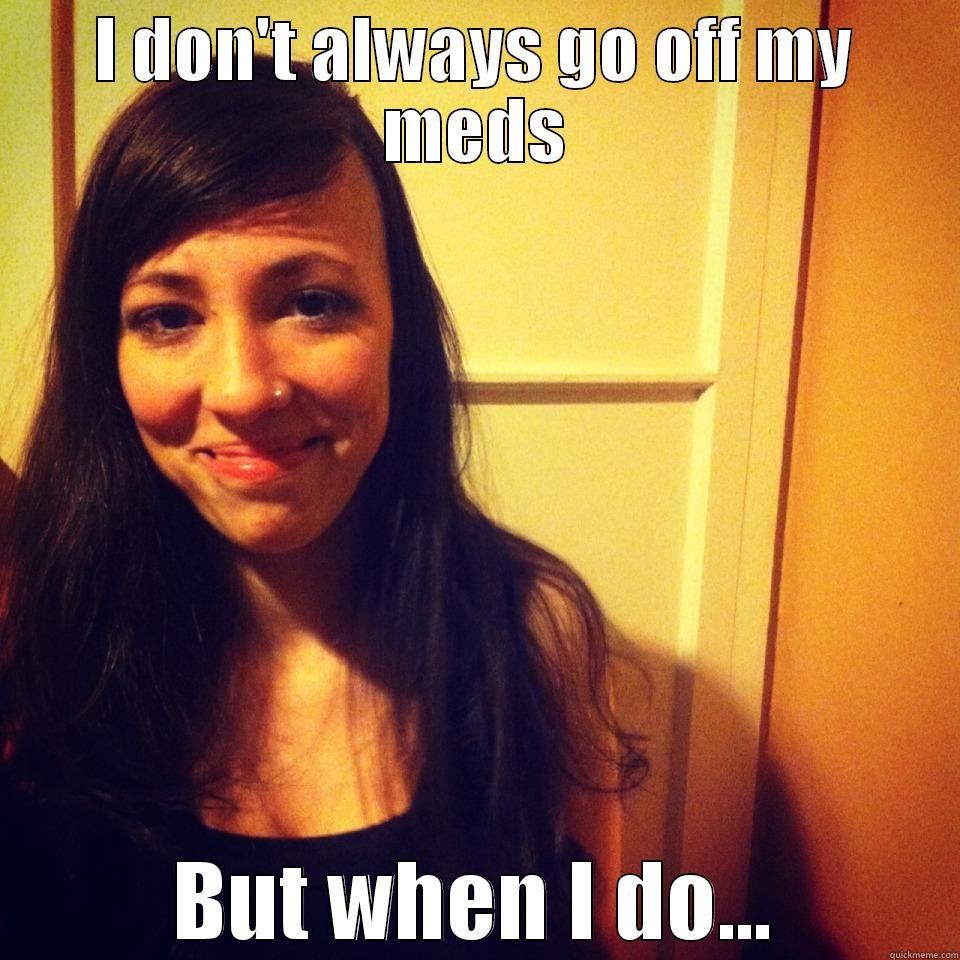 new viralest meme - I DON'T ALWAYS GO OFF MY MEDS BUT WHEN I DO... Misc