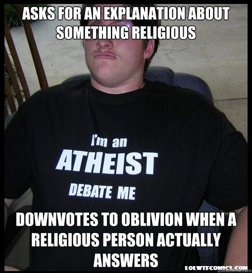 Asks for an explanation about something religious Downvotes to oblivion when a religious person actually answers - Asks for an explanation about something religious Downvotes to oblivion when a religious person actually answers  Scumbag Atheist