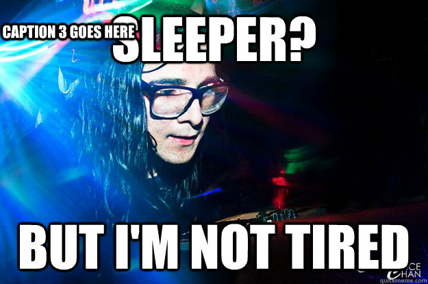 Sleeper? But I'm not tired Caption 3 goes here  Dubstep Oblivious Skrillex