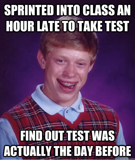 Sprinted into class an hour late to take test find out test was actually the day before   Bad Luck Brian