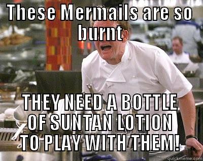 THESE MERMAILS ARE SO BURNT THEY NEED A BOTTLE OF SUNTAN LOTION TO PLAY WITH THEM! Chef Ramsay