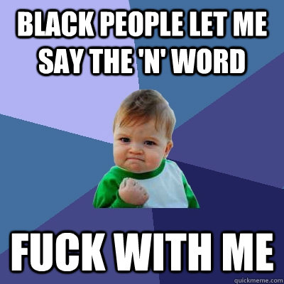 black people let me say the 'n' word Fuck with me  Success Kid