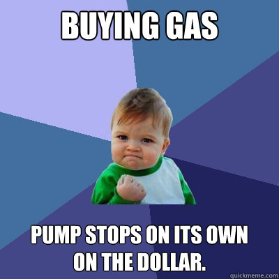 buying gas pump stops on its own
on the dollar.  Success Kid