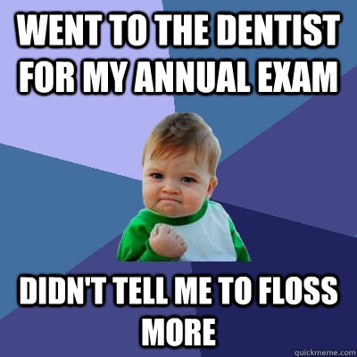 went to the dentist for my annual exam didn't tell me to floss more  Success Kid