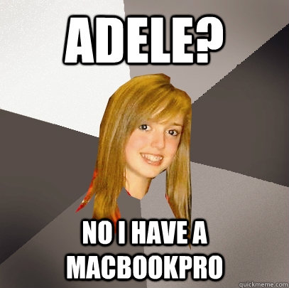 adele? no i have a MacbookPro  Musically Oblivious 8th Grader