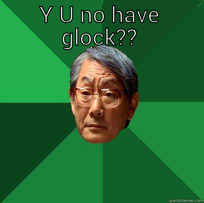 Y U NO HAVE GLOCK??  High Expectations Asian Father