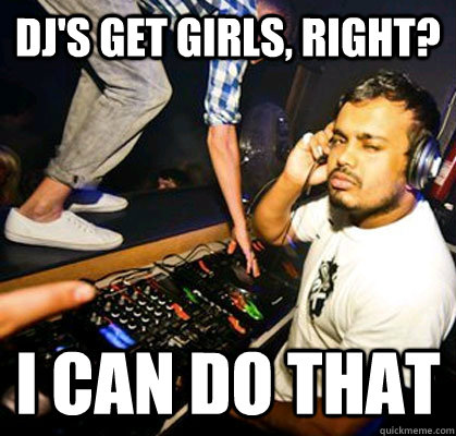 DJ'S GET GIRLS, RIGHT? I CAN DO THAT - DJ'S GET GIRLS, RIGHT? I CAN DO THAT  Sleazy Indian Club Promoter