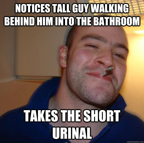 Notices tall guy walking behind him into the bathroom Takes the short urinal - Notices tall guy walking behind him into the bathroom Takes the short urinal  Misc