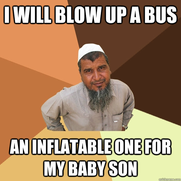 i will blow up a bus an inflatable one for my baby son - i will blow up a bus an inflatable one for my baby son  Ordinary Muslim Man