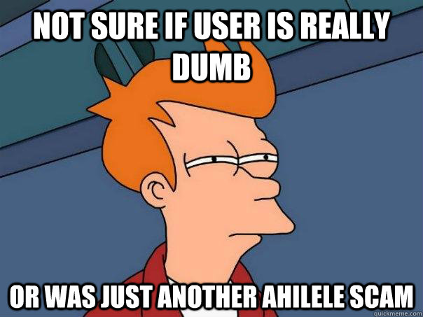 Not sure if user is really dumb Or was just another ahilele scam  Futurama Fry