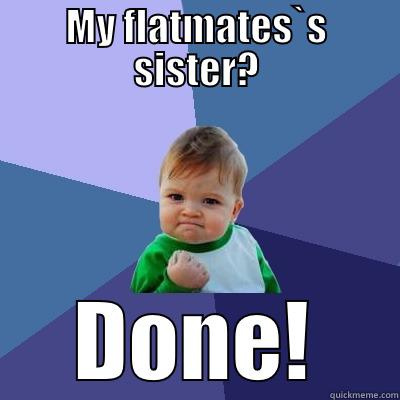 MY FLATMATES`S SISTER? DONE! Success Kid