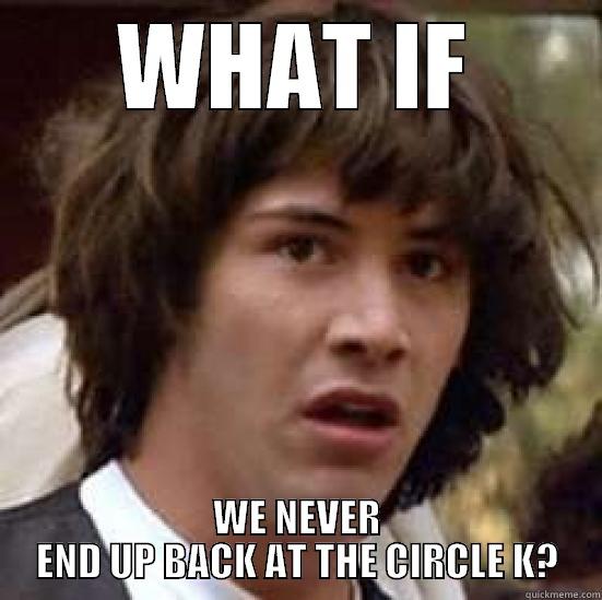 WHAT IF WE NEVER END UP BACK AT THE CIRCLE K? conspiracy keanu
