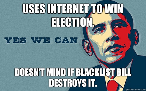 Uses internet to win election. Doesn't mind if Blacklist bill destroys it.  Scumbag Obama