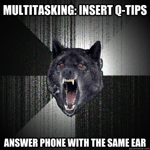 Multitasking: Insert Q-tips Answer phone with THE SAME EAR  Insanity Wolf