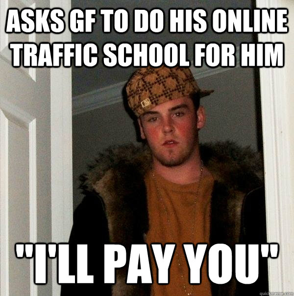 asks gf to do his online traffic school for him 