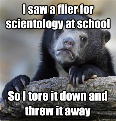 I saw a flier for scientology at school So I tore it down and threw it away  Confession Bear