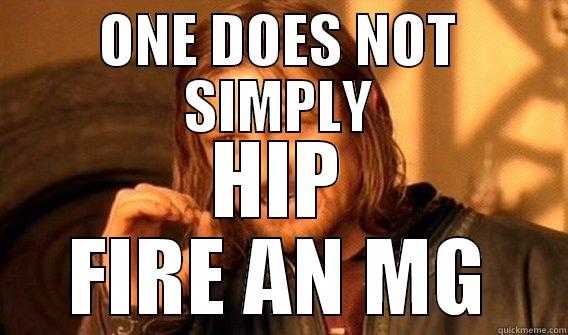 ONE DOES NOT SIMPLY HIP FIRE AN MG One Does Not Simply