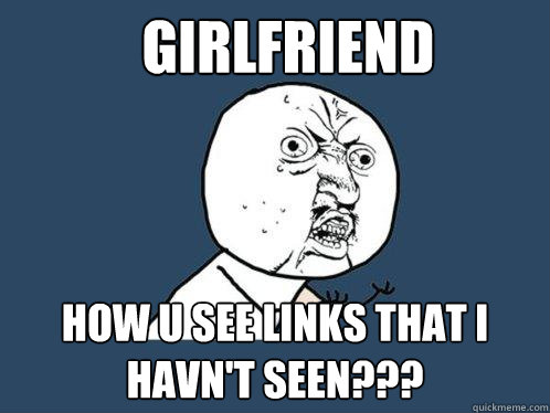 Girlfriend How u see links that I havn't seen???  Y U No