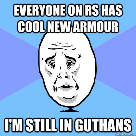 Everyone on rs has cool new armour I'm still in guthans  Okay Guy