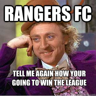 Rangers fc tell me again how your going to win the league - Rangers fc tell me again how your going to win the league  Condescending Wonka