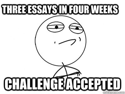 Three essays in four weeks Challenge Accepted  Challenge Accepted