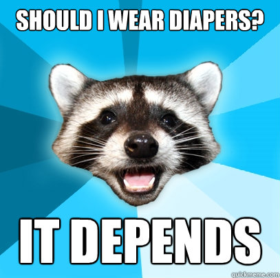 should i wear diapers? it depends  Lame Pun Coon