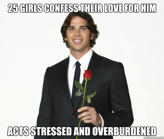 25 girls confess their love for him Acts stressed and overburdened - 25 girls confess their love for him Acts stressed and overburdened  Scumbag Bachelor