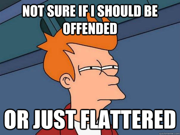 Not sure if i should be offended Or just flattered  Futurama Fry