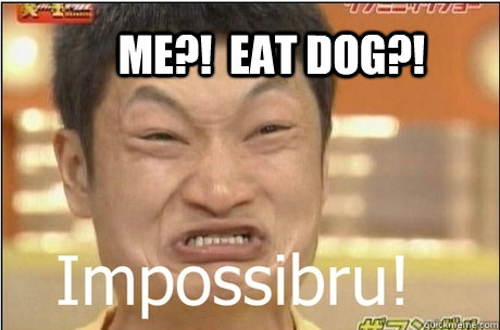 Me?!  eAT DOG?! - Me?!  eAT DOG?!  IMPROSSIBRU