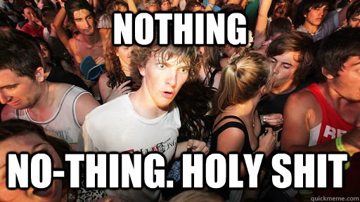 Nothing no-thing. holy shit  Sudden Clarity Clarence