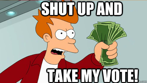 Shut up and  take my vote!  Fry shut up and take my money credit card