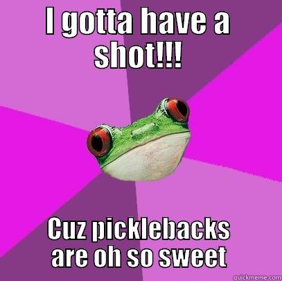 I GOTTA HAVE A SHOT!!! CUZ PICKLEBACKS ARE OH SO SWEET Foul Bachelorette Frog