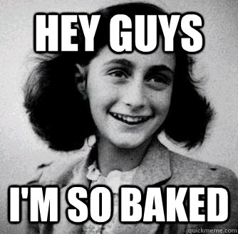 hey guys I'm so baked  