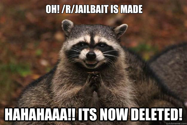 oh! /R/jailbait is made hahahaaa!! its now deleted!  Evil Plotting Raccoon