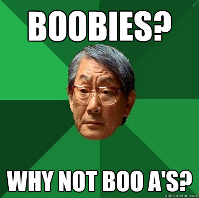 Boobies? why not boo a's?  High Expectations Asian Father