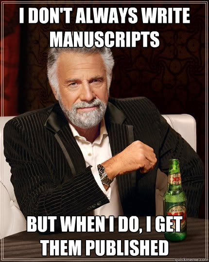 I don't always write manuscripts But when I do, i get them published  The Most Interesting Man In The World